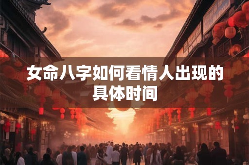 女命八字如何看情人出现的具体时间