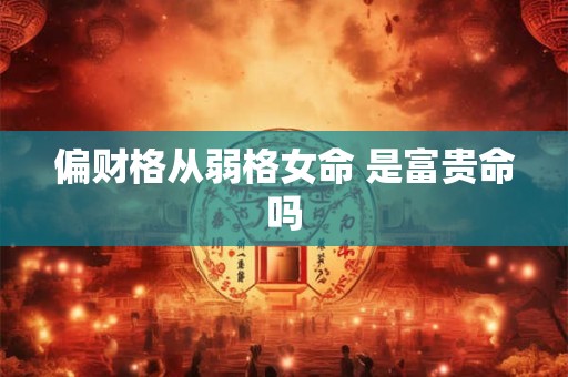 偏财格从弱格女命 是富贵命吗