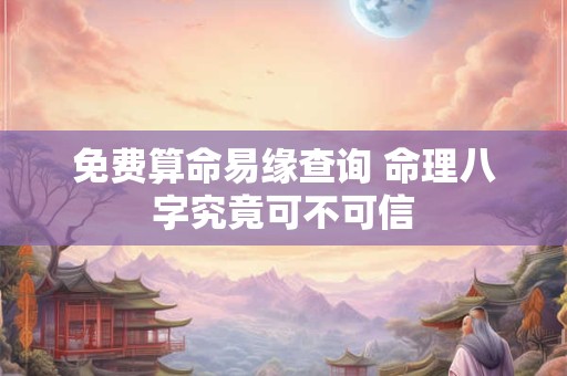 免费算命易缘查询 命理八字究竟可不可信