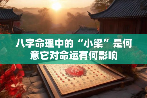 八字命理中的“小梁”是何意它对命运有何影响