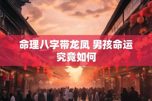 命理八字带龙凤 男孩命运究竟如何