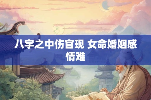 八字之中伤官现 女命婚姻感情难
