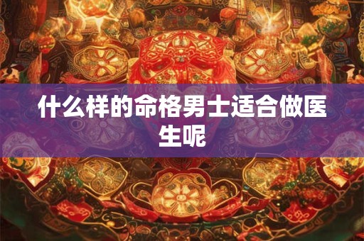 什么样的命格男士适合做医生呢