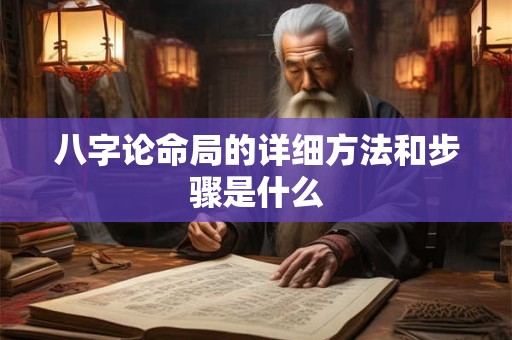 八字论命局的详细方法和步骤是什么
