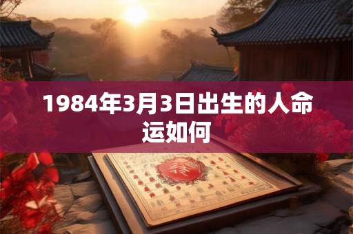 1984年3月3日出生的人命运如何