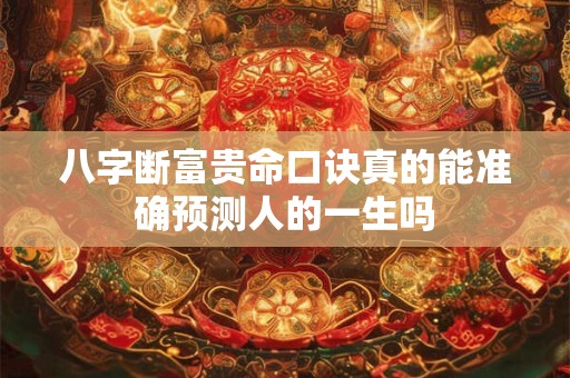 八字断富贵命口诀真的能准确预测人的一生吗