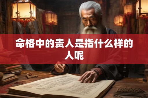 命格中的贵人是指什么样的人呢