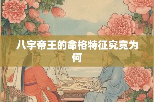 八字帝王的命格特征究竟为何