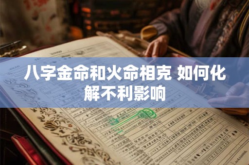 八字金命和火命相克 如何化解不利影响