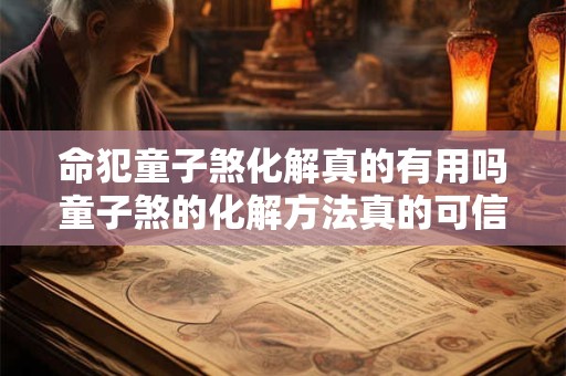 命犯童子煞化解真的有用吗童子煞的化解方法真的可信吗
