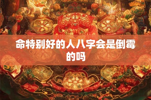 命特别好的人八字会是倒霉的吗