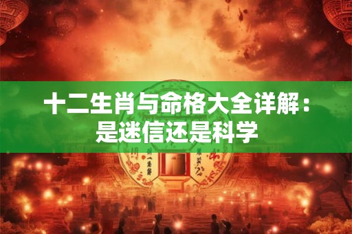十二生肖与命格大全详解：是迷信还是科学
