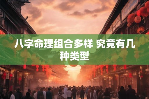 八字命理组合多样 究竟有几种类型