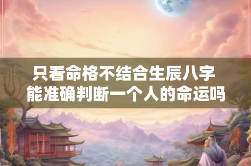 只看命格不结合生辰八字 能准确判断一个人的命运吗