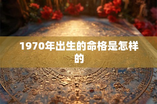 1970年出生的命格是怎样的