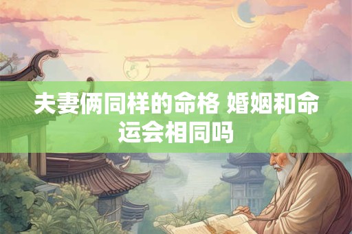 夫妻俩同样的命格 婚姻和命运会相同吗