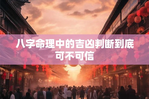 八字命理中的吉凶判断到底可不可信