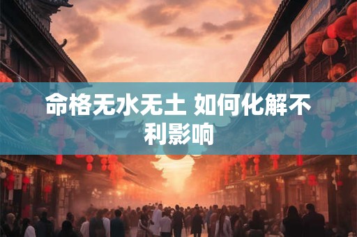 命格无水无土 如何化解不利影响