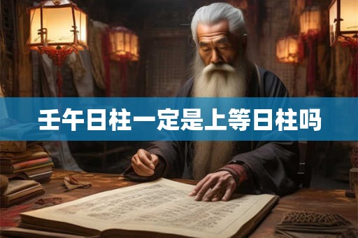 壬午日柱一定是上等日柱吗