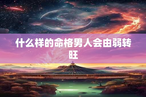 什么样的命格男人会由弱转旺