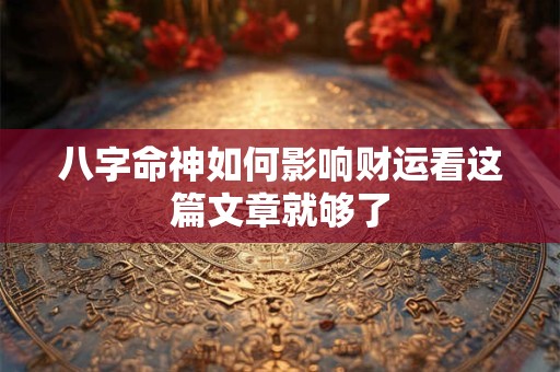 八字命神如何影响财运看这篇文章就够了
