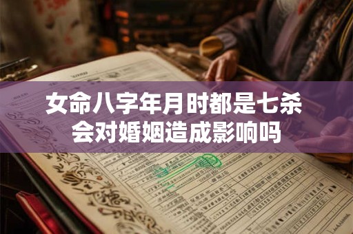 女命八字年月时都是七杀 会对婚姻造成影响吗