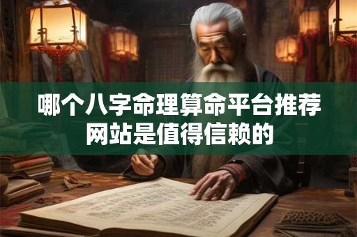 哪个八字命理算命平台推荐网站是值得信赖的