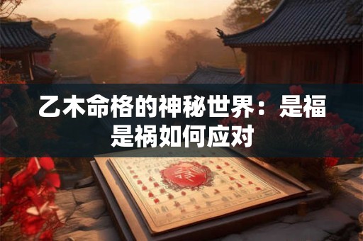 乙木命格的神秘世界：是福是祸如何应对
