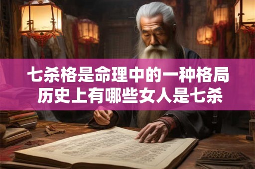 详细阅读:七杀格是命理中的一种格局 历史上有哪些女人是七杀格 七杀格是命理中的一种格局 历史上有哪些女人是七杀格