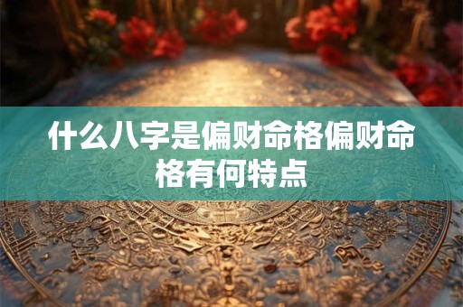 什么八字是偏财命格偏财命格有何特点