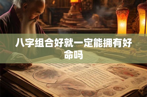 八字组合好就一定能拥有好命吗