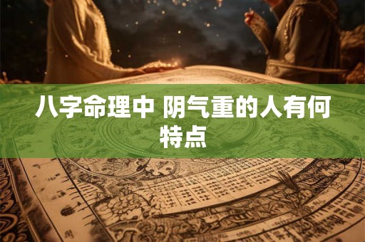 八字命理中 阴气重的人有何特点