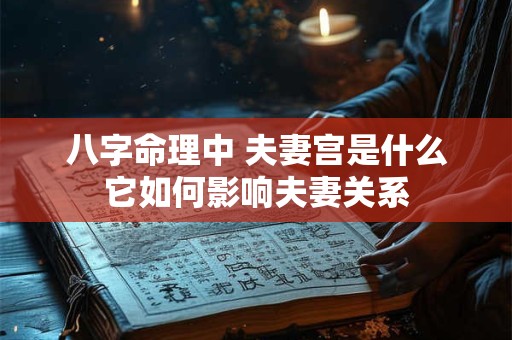 八字命理中 夫妻宫是什么它如何影响夫妻关系