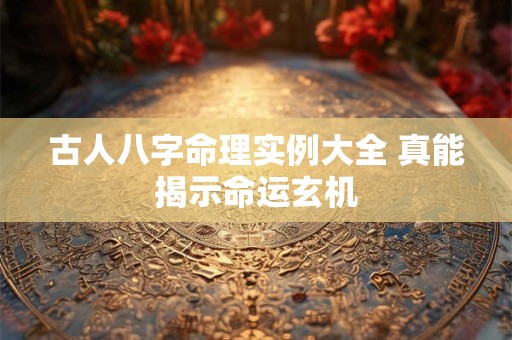 古人八字命理实例大全 真能揭示命运玄机