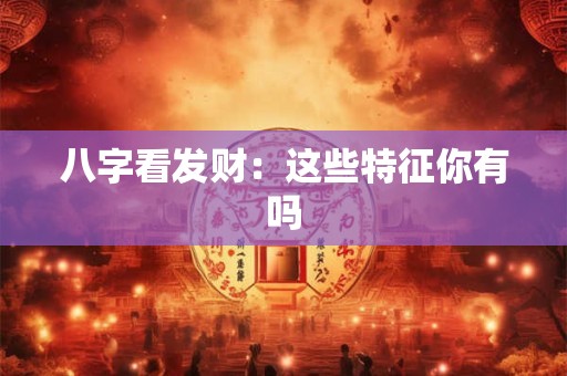 八字看发财：这些特征你有吗