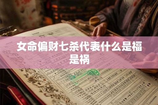 女命偏财七杀代表什么是福是祸