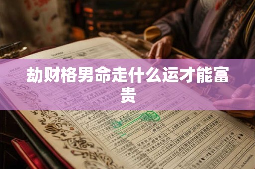 劫财格男命走什么运才能富贵