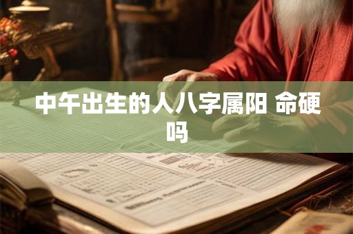 中午出生的人八字属阳 命硬吗