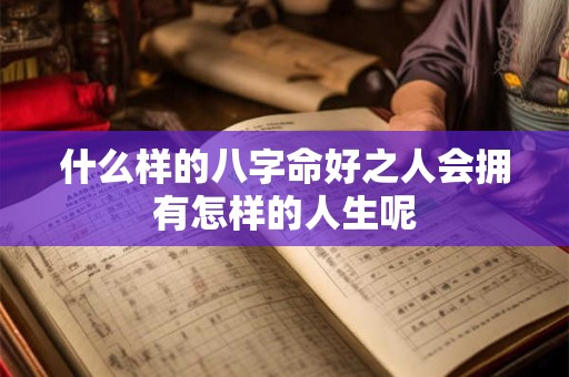 什么样的八字命好之人会拥有怎样的人生呢