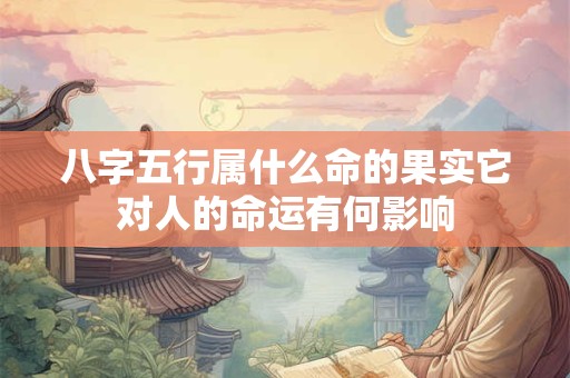 八字五行属什么命的果实它对人的命运有何影响