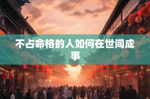不占命格的人如何在世间成事