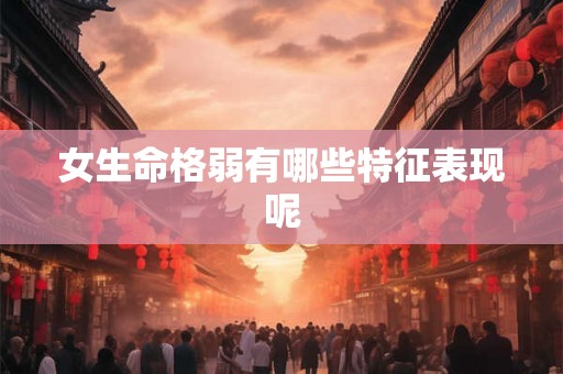 女生命格弱有哪些特征表现呢