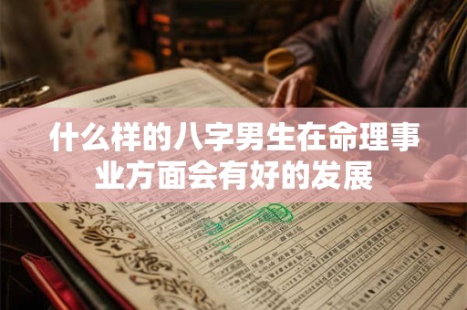 什么样的八字男生在命理事业方面会有好的发展