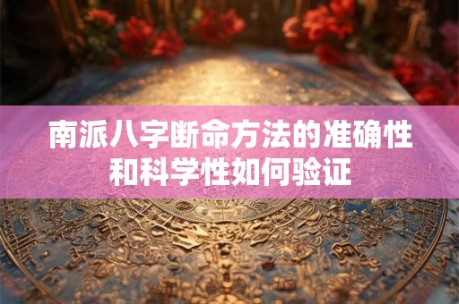 南派八字断命方法的准确性和科学性如何验证