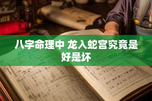八字命理中 龙入蛇宫究竟是好是坏