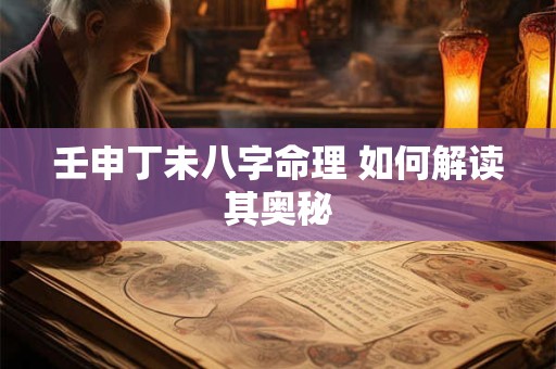 壬申丁未八字命理 如何解读其奥秘