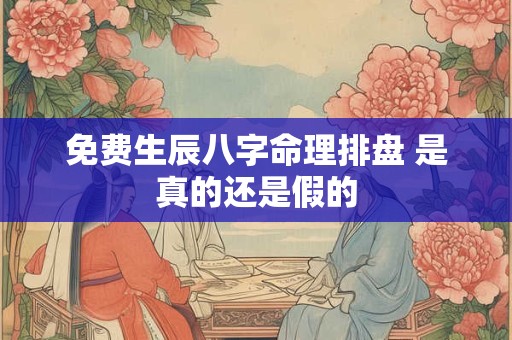 免费生辰八字命理排盘 是真的还是假的