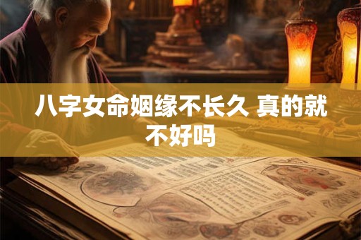八字女命姻缘不长久 真的就不好吗