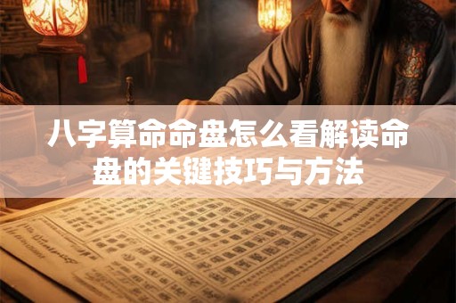 八字算命命盘怎么看解读命盘的关键技巧与方法