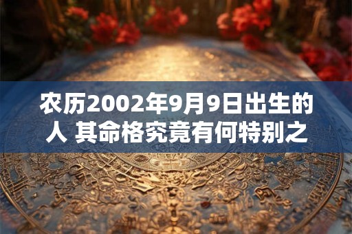 农历2002年9月9日出生的人 其命格究竟有何特别之处